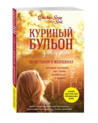 Куриный бульон для души: 101 история о женщинах, которая заставит вас снова влюбиться в жизнь