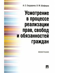 Усмотрение в процессе реализации прав, свобод и обязанностей граждан. Монография