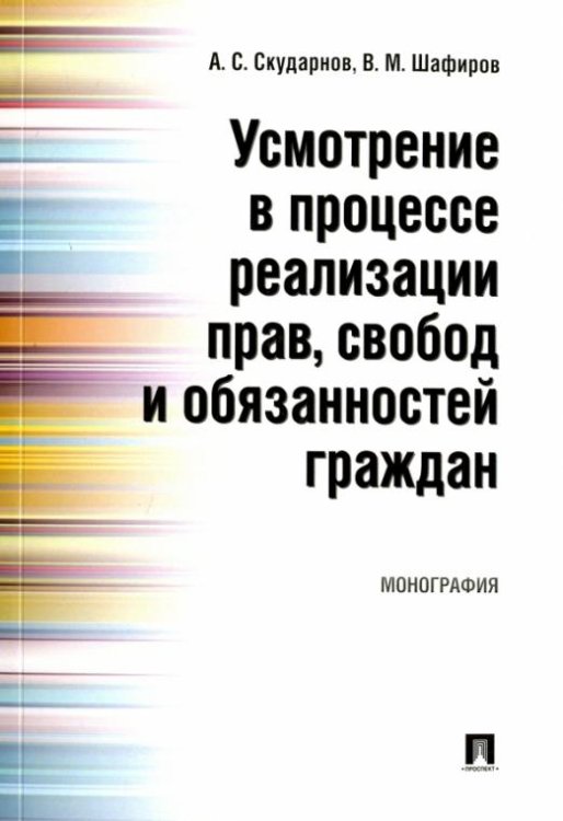 Обложка книги «Усмотрение в процессе реализации прав, свобод и обязанностей граждан. Монография» — Шафиров Владимир Моисеевич, Скударнов Алексей Сергеевич, ISBN 9785392238255