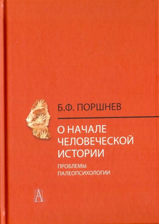 Обложка книги «О начале человеческой истории (проблемы палеопсихологии)» — Поршнев Борис Федорович, ISBN 9785829120061