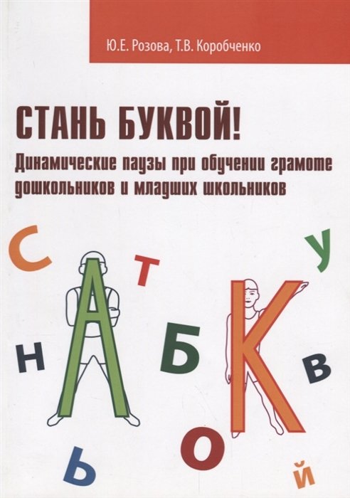 Обложка книги «Стань буквой! Динамические паузы при обучении грамоте дошкольников и младших школьников» — Розова Юлия Евгеньевна, Коробченко Т.В., ISBN 9785990863194