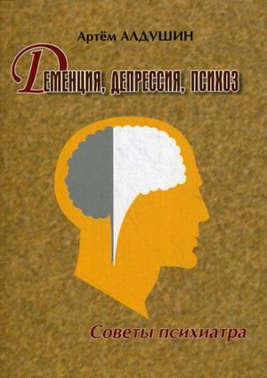 Обложка книги «Деменция, депрессия, психоз. Советы психиатра» — Алдушин Артём Анатольевич, ISBN 9785804416172