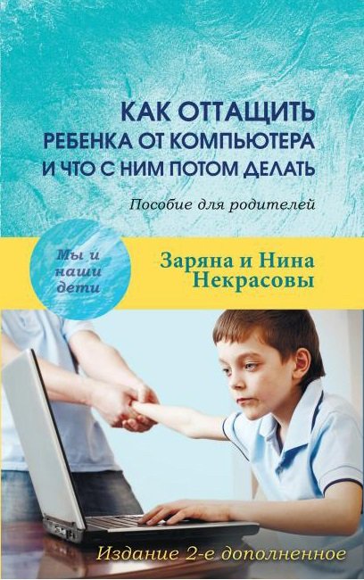 Обложка книги «Как оттащить ребенка от компьютера и что с ним потом делать. Пособие для родителей» — Некрасова Заряна, Некрасова Нина, ISBN 9785829119478