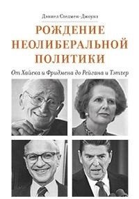 Рождение неолиберальной политики. От Хайека и Фридмена до Рейгана и Тэтчер