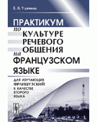 Практикум по культуре речевого общения на французском языке. Для изучающих французский в качестве второго языка