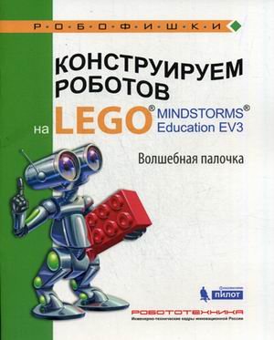 Обложка книги «Конструируем роботов на Lego Mindstorms Education EV3. Волшебная палочка» — Тарапата Виктор Викторович, Салахова Алёна Антоновна, Красных Андрей Владимирович, ISBN 9785001010678