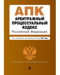 Арбитражный процессуальный кодекс Российской Федерации. Текст с изменениями и дополнениями на 25 марта 2017 года