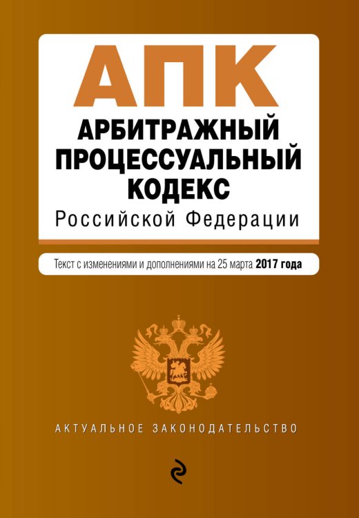 Арбитражный процессуальный кодекс Российской Федерации. Текст с изменениями и дополнениями на 25 марта 2017 года