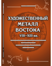 Художественный металл Востока VIII--XIII вв. Произведения восточной торевтики на территории европейской части СССР и Зауралья
