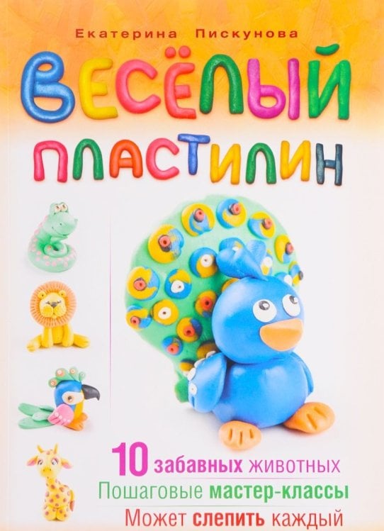 Веселый пластилин. 10 забавных животных. Пошаговые мастер-классы
