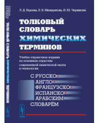 Толковый словарь химических терминов. Учебно-справочное издание по основным отраслям современной химической науки и технологии с русско-, англо-, французско-, испанско-, арабским словарем