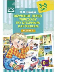 Обучение детей пересказу по опорным картинкам. 3-5 лет. Выпуск 5. ФГОС