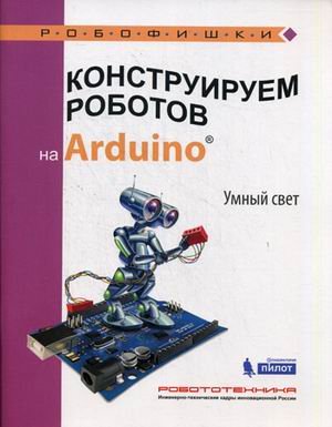 Обложка книги «Конструируем роботов на Arduino. Умный свет!» — Салахова Алёна Антоновна, ISBN 9785001010760