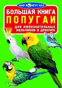 Обложка книги «Большая книга. Попугаи. Для любознательных мальчиков и девочек» — Завязкин Олег Владимирович, ISBN 9786170803559