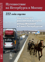 Путешествие из Петербурга в Москву. 222 года спустя. Два столетия российской истории между Москвой и Санкт-Петербургом. Книга 1
