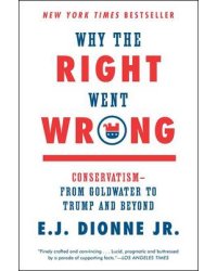 Why the Right Went Wrong. Conservatism - From Goldwater to Trump and Beyond