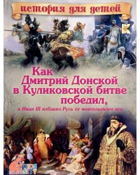 Как Дмитрий Донской в Куликовской битве победил, а Иван III избавил Русь от монгольского ига