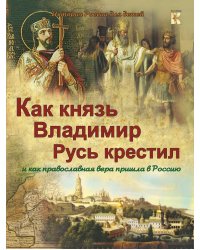 Как князь Владимир Русь крестил и как православная вера пришла в Россию