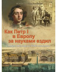 Как Петр I в Европу за науками ездил и новую столицу на Неве построил