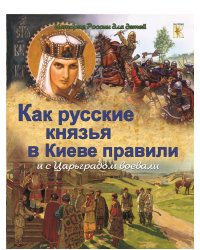 Как русские князья в Киеве правили и с Царьградом воевали