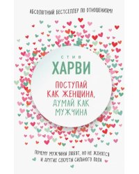 Поступай как женщина, думай как мужчина. Почему мужчины любят, но не женятся и другие секреты сильного пола 