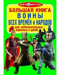 Большая книга. Воины всех времён и народов. Для любознательных взрослых и детей