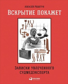 Обложка книги «Вскрытие покажет. Записки увлеченного судмедэксперта» — Решетун А., ISBN 9785961462425
