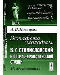 Эстафета молодым. К.С. Станиславский в Оперно-драматической студии. Из воспоминаний