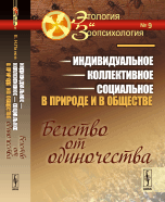 Обложка книги «Индивидуальное - коллективное - социальное в природе и в обществе. Бегство от одиночества. Выпуск №9» — Панов Е.Н., ISBN 9785382017570