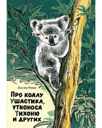 Про коалу Ушастика, утконоса Тихоню и других