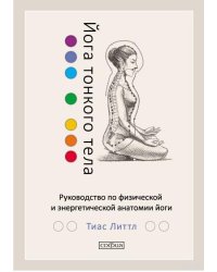 Йога тонкого тела. Руководство по физической и энергетической анатомии йоги
