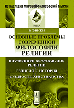 Обложка книги «Основные проблемы современной философии религии. Внутреннее обоснование религии. Религия и история. Сущность христианства» — Эйкен Р., ISBN 9785397015004