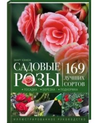 Садовые розы. Посадка. Обрезка. Подкормка. 169 лучших сортов. Иллюстрированное руководство