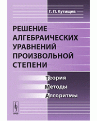 Решение алгебраических уравнений произвольной степени. Теория, методы, алгоритмы