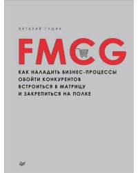 FMCG. Как наладить бизнес-процессы, обойти конкурентов, встроиться в матрицу и закрепиться на полке