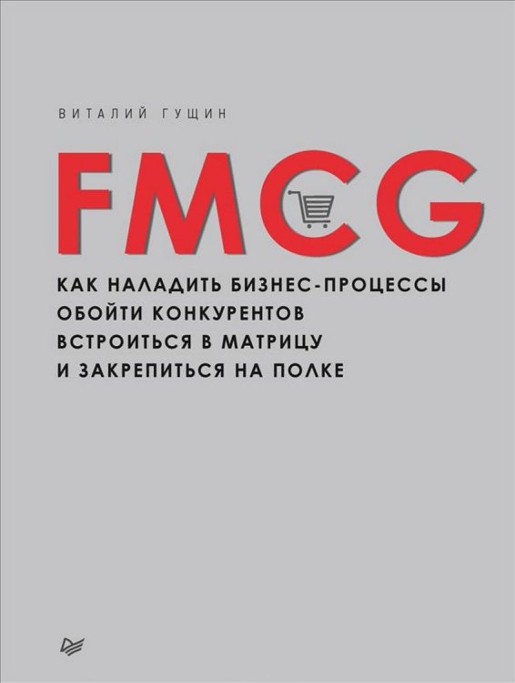 Обложка книги «FMCG. Как наладить бизнес-процессы, обойти конкурентов, встроиться в матрицу и закрепиться на полке» — Гущин Виталий, ISBN 9785496018814