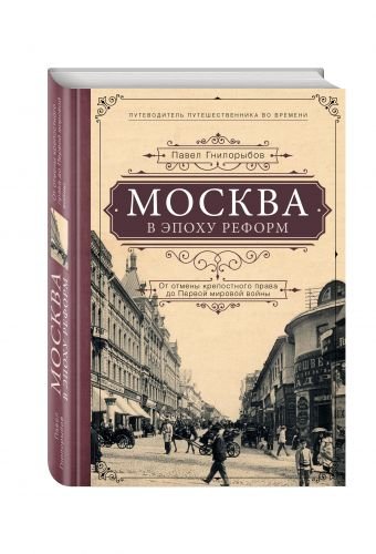 Москва в эпоху реформ: от отмены крепостного права до Первой мировой войны. Путеводитель путешественника во времени