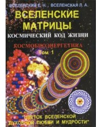 Вселенские матрицы. Том 1. Космический код жизни. Космобиоэнергетика