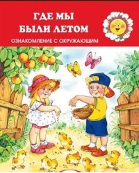 Для самых-самых маленьких. Где мы были летом. Знакомство с окружающим (для детей 2-4 лет)