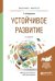 Устойчивое развитие. Учебное пособие для бакалавриата и магистратуры