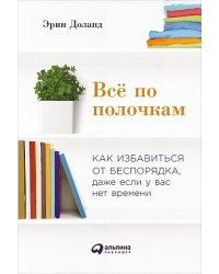 Всё по полочкам. Как избавиться от беспорядка, даже если у вас нет времени
