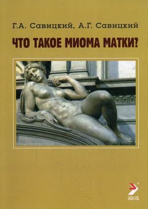 Обложка книги «Что такое миома матки? Руководство» — Савицкий Алексей Геннадьевич, Савицкий Геннадий Александрович, ISBN 9785913221100