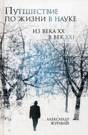 Обложка книги «Путешествие по жизни в науке из века ХХ в век XXI» — Журавлев Александр Иванович, ISBN 9785906947369