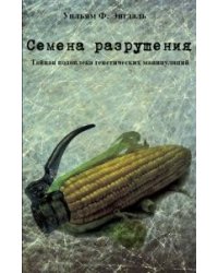 Семена разрушения. Тайная подоплека генетических манипуляций