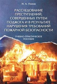 Расследование преступлений, совершенных путем поджога и в результате нарушения требований пожарной безопасности. Учебно-практическое пособие