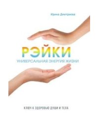 Рэйки - универсальная энергия жизни. Ключ к здоровью души и тела