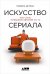 Искусство сериала. Как стать успешным автором на TV