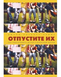 Отпустите их. Как подготовить детей к взрослой жизни