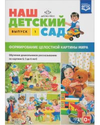 Наш детский сад. Формирование целостной картины мира. Обучение дошкольников рассказыванию по картине. Выпуск 1