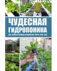 Чудесная гидропоника. Все секреты урожая в гидрогеле, торфе, сене, мхе